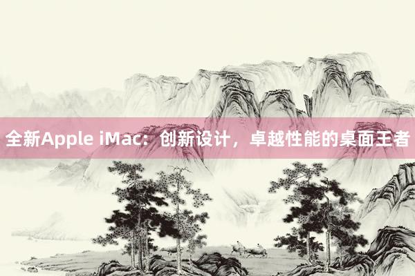 全新Apple iMac：创新设计，卓越性能的桌面王者