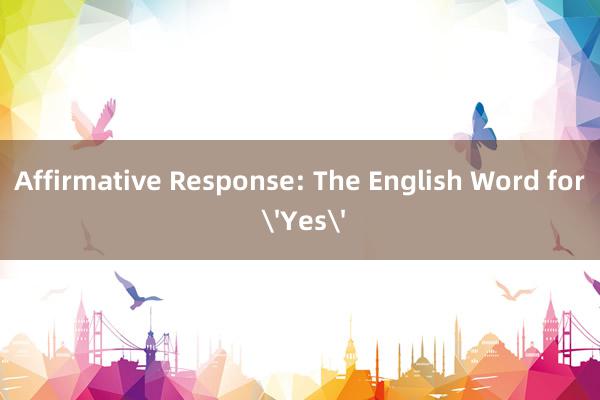 Affirmative Response: The English Word for 'Yes'