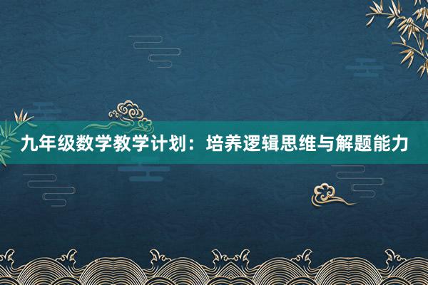 九年级数学教学计划：培养逻辑思维与解题能力